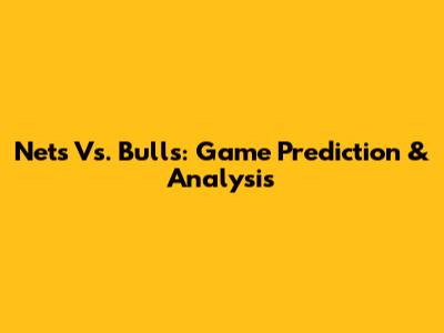 Nets Vs. Bulls: Game Prediction & Analysis