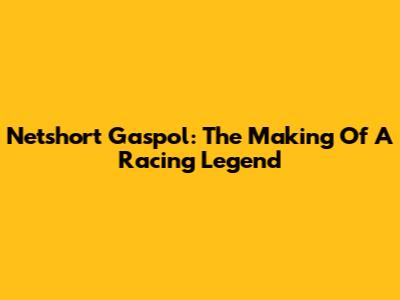 Netshort Gaspol: The Making Of A Racing Legend