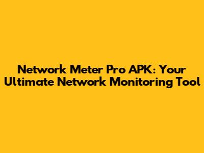 Network Meter Pro APK: Your Ultimate Network Monitoring Tool
