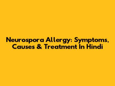 Neurospora Allergy: Symptoms, Causes & Treatment In Hindi