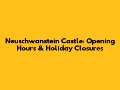 Neuschwanstein Castle: Opening Hours & Holiday Closures