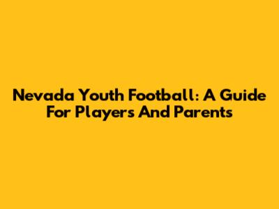 Nevada Youth Football: A Guide For Players And Parents