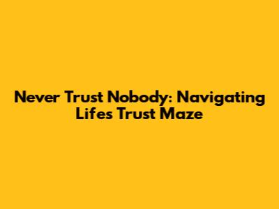 Never Trust Nobody: Navigating Life's Trust Maze