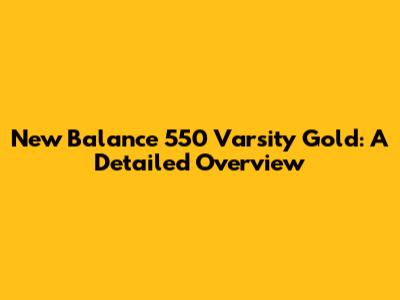 New Balance 550 Varsity Gold: A Detailed Overview