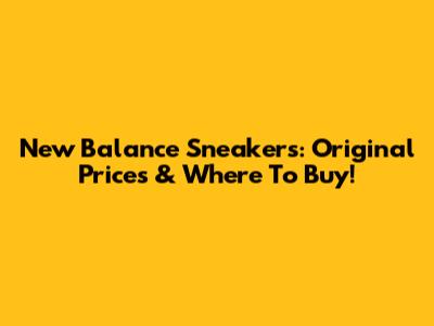 New Balance Sneakers: Original Prices & Where To Buy!