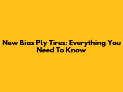 New Bias Ply Tires: Everything You Need To Know