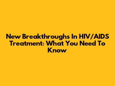 New Breakthroughs In HIV/AIDS Treatment: What You Need To Know