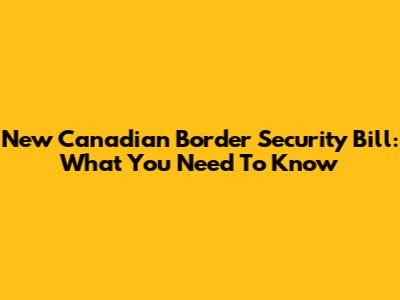 New Canadian Border Security Bill: What You Need To Know