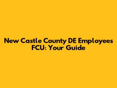 New Castle County DE Employees FCU: Your Guide