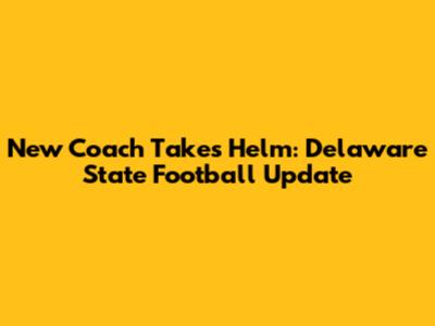 New Coach Takes Helm: Delaware State Football Update