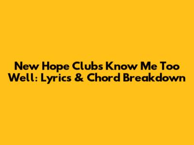 New Hope Club's "Know Me Too Well": Lyrics & Chord Breakdown