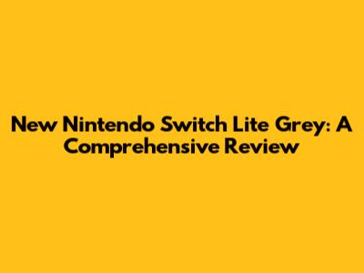 New Nintendo Switch Lite Grey: A Comprehensive Review