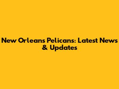 New Orleans Pelicans: Latest News & Updates