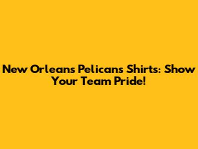 New Orleans Pelicans Shirts: Show Your Team Pride!