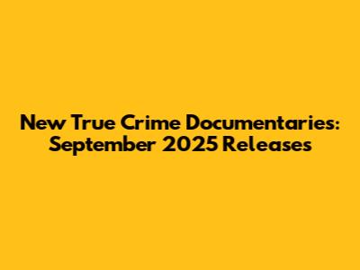 New True Crime Documentaries: September 2025 Releases