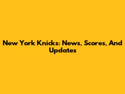 New York Knicks: News, Scores, And Updates