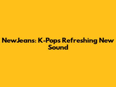 NewJeans: K-Pop's Refreshing New Sound