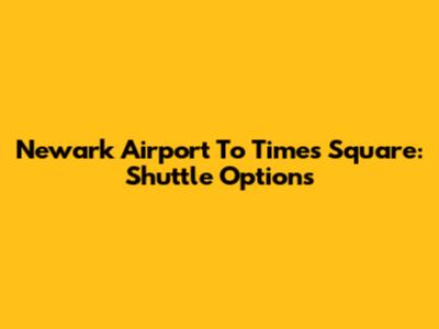 Newark Airport To Times Square: Shuttle Options