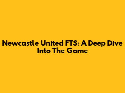 Newcastle United FTS: A Deep Dive Into The Game