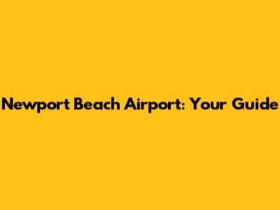 Newport Beach Airport: Your Guide