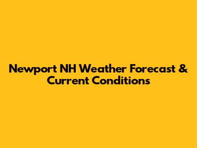 Newport NH Weather Forecast & Current Conditions