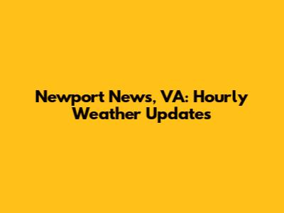 Newport News, VA: Hourly Weather Updates