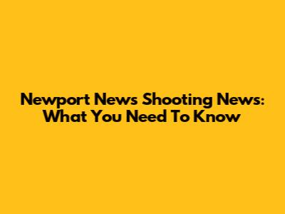 Newport News Shooting News: What You Need To Know