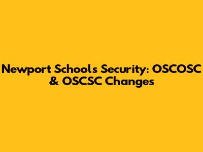 Newport Schools Security: OSCOSC & OSCSC Changes