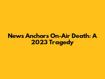 News Anchor's On-Air Death: A 2023 Tragedy