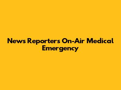 News Reporter's On-Air Medical Emergency