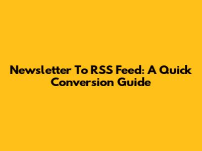 Newsletter To RSS Feed: A Quick Conversion Guide