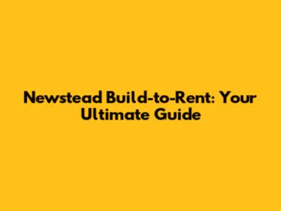 Newstead Build-to-Rent: Your Ultimate Guide