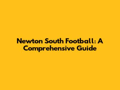 Newton South Football: A Comprehensive Guide