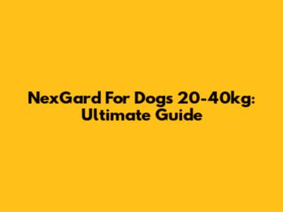 NexGard For Dogs 20-40kg: Ultimate Guide