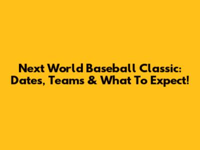 Next World Baseball Classic: Dates, Teams & What To Expect!