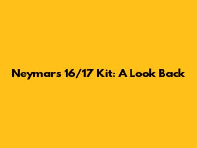 Neymar's 16/17 Kit: A Look Back