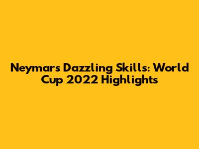Neymar's Dazzling Skills: World Cup 2022 Highlights