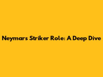 Neymar's Striker Role: A Deep Dive