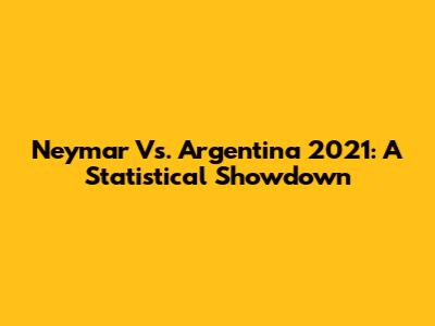 Neymar Vs. Argentina 2021: A Statistical Showdown
