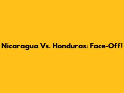 Nicaragua Vs. Honduras: Face-Off!