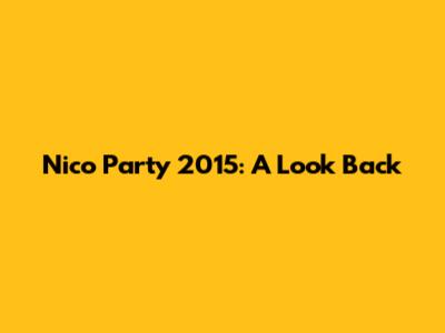 Nico Party 2015: A Look Back