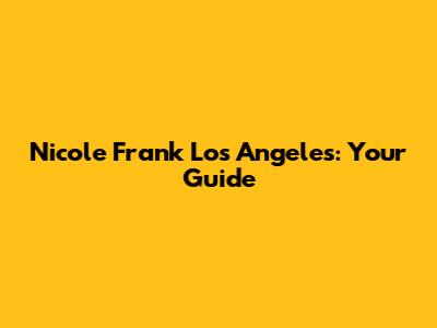 Nicole Frank Los Angeles: Your Guide
