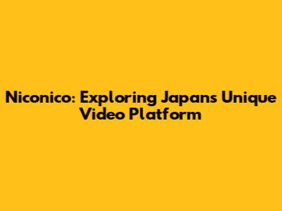 Niconico: Exploring Japan's Unique Video Platform