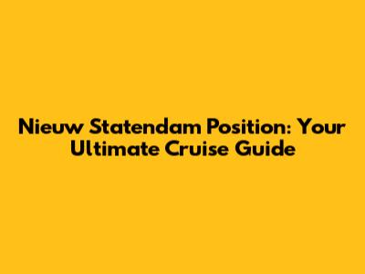 Nieuw Statendam Position: Your Ultimate Cruise Guide