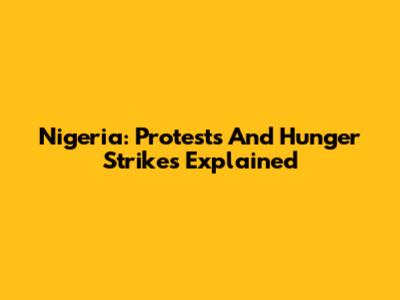 Nigeria: Protests And Hunger Strikes Explained