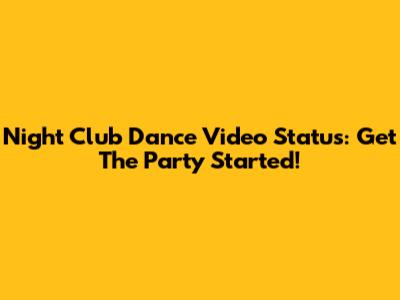 Night Club Dance Video Status: Get The Party Started!