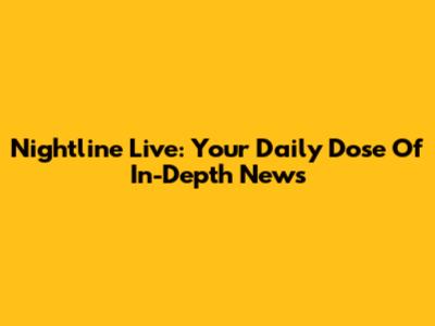 Nightline Live: Your Daily Dose Of In-Depth News