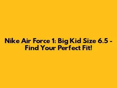 Nike Air Force 1: Big Kid Size 6.5 - Find Your Perfect Fit!