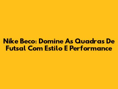 Nike Beco: Domine As Quadras De Futsal Com Estilo E Performance