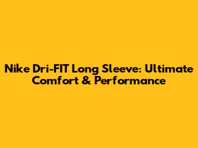 Nike Dri-FIT Long Sleeve: Ultimate Comfort & Performance